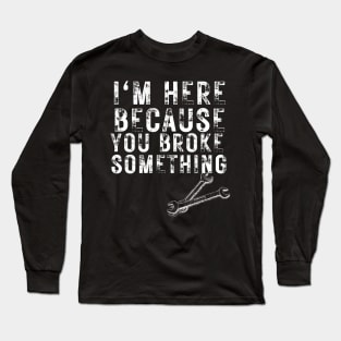 i'm here because you broke something Long Sleeve T-Shirt